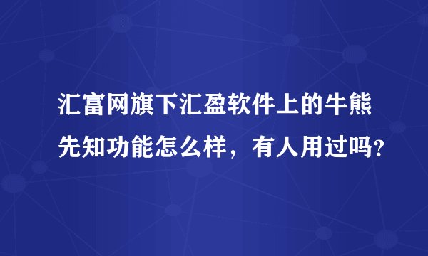 汇富网旗下汇盈软件上的牛熊先知功能怎么样，有人用过吗？