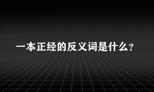 一本正经的反义词是什么？