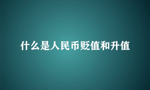 什么是人民币贬值和升值