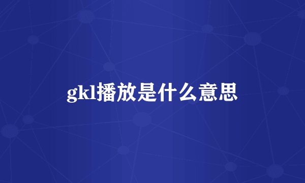 gkl播放是什么意思