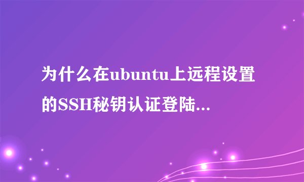 为什么在ubuntu上远程设置的SSH秘钥认证登陆总是失败