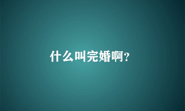 什么叫完婚啊？