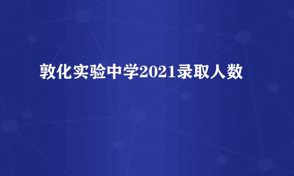 敦化实验中学2021录取人数