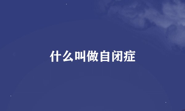 什么叫做自闭症