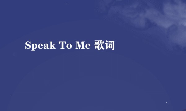 Speak To Me 歌词