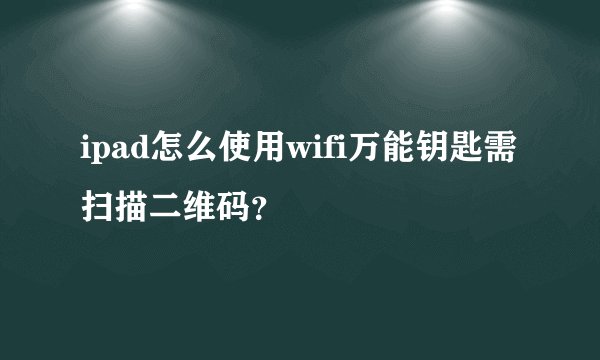 ipad怎么使用wifi万能钥匙需扫描二维码？