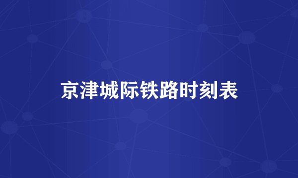 京津城际铁路时刻表