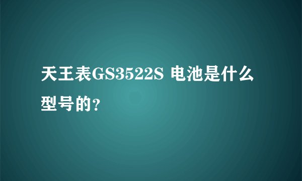 天王表GS3522S 电池是什么型号的？