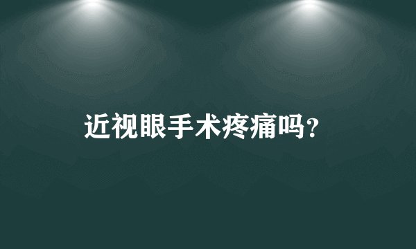 近视眼手术疼痛吗？