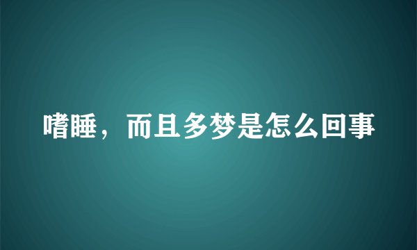 嗜睡，而且多梦是怎么回事