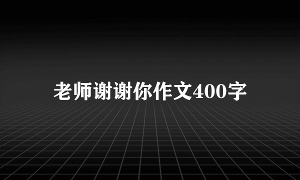 老师谢谢你作文400字