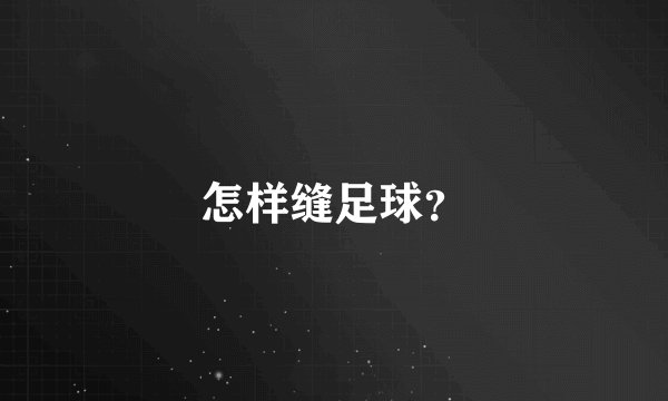 怎样缝足球？