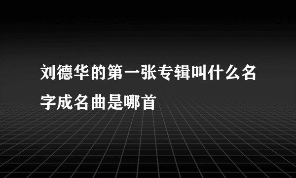 刘德华的第一张专辑叫什么名字成名曲是哪首