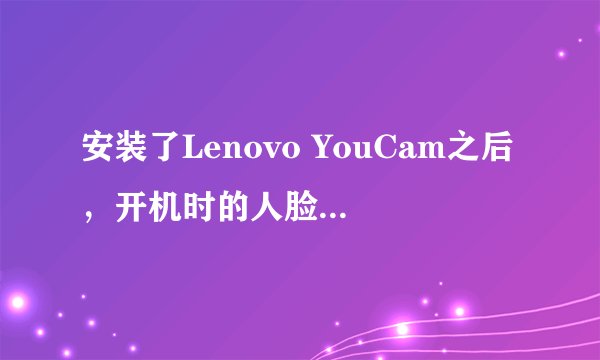 安装了Lenovo YouCam之后，开机时的人脸识别就用不了了，打开电脑以后摄像头启动不了只有YouCam的图标。