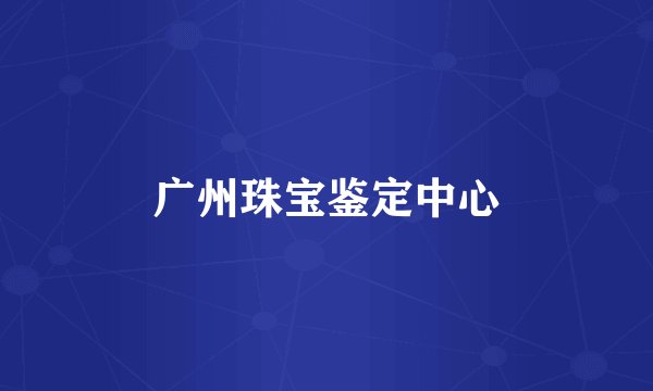 广州珠宝鉴定中心