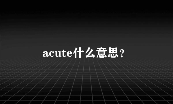 acute什么意思？