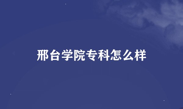 邢台学院专科怎么样