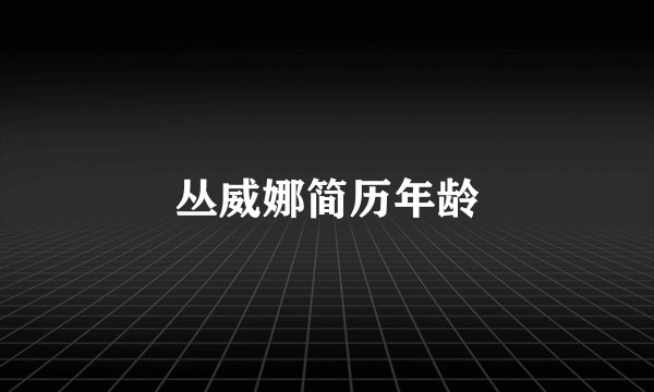 丛威娜简历年龄