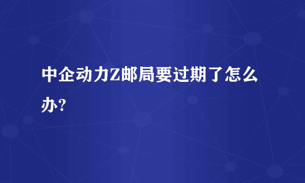 中企动力Z邮局要过期了怎么办?