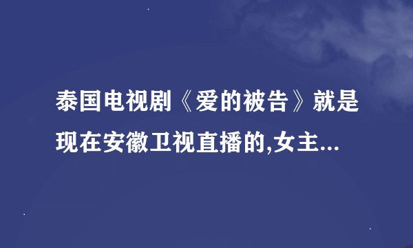 泰国电视剧《爱的被告》就是现在安徽卫视直播的,女主角1981年今年32岁了.叫什么名字？