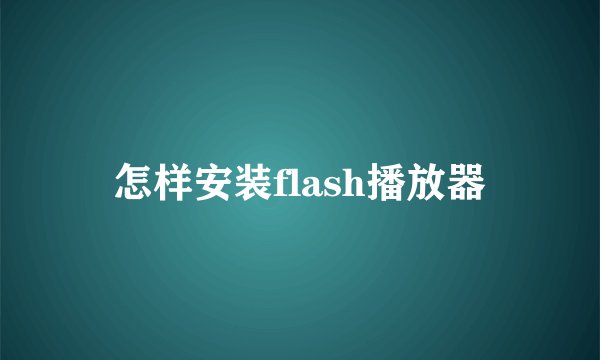 怎样安装flash播放器