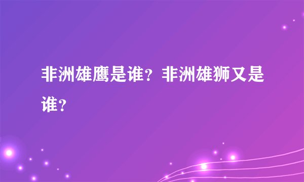 非洲雄鹰是谁？非洲雄狮又是谁？