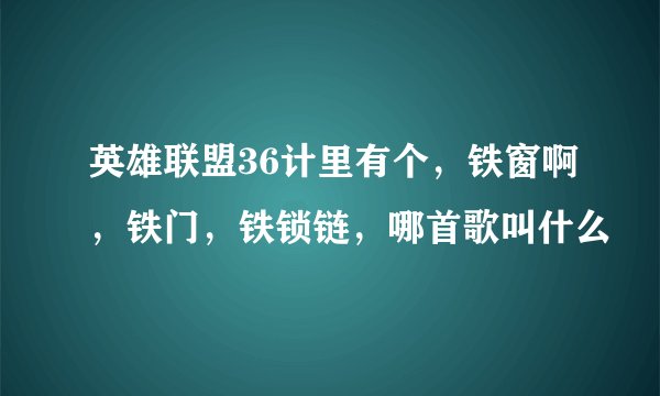 英雄联盟36计里有个，铁窗啊，铁门，铁锁链，哪首歌叫什么