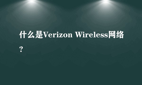 什么是Verizon Wireless网络？