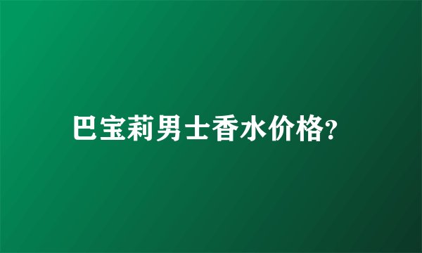 巴宝莉男士香水价格？