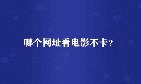 哪个网址看电影不卡？