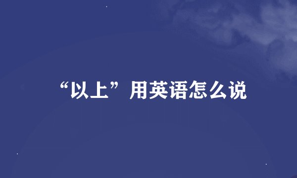 “以上”用英语怎么说