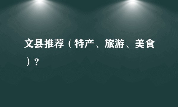 文县推荐（特产、旅游、美食）？