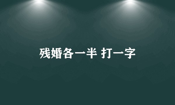 残婚各一半 打一字