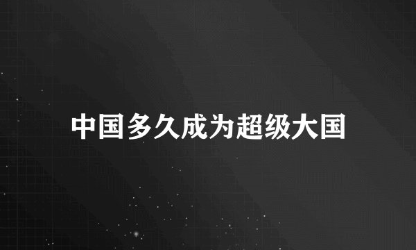 中国多久成为超级大国