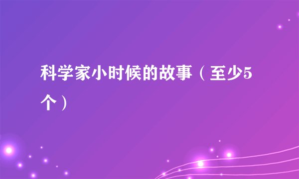 科学家小时候的故事（至少5个）