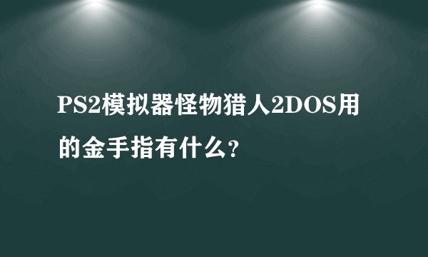PS2模拟器怪物猎人2DOS用的金手指有什么？