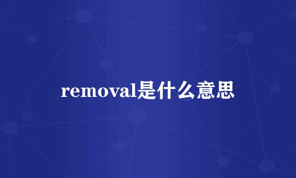removal是什么意思