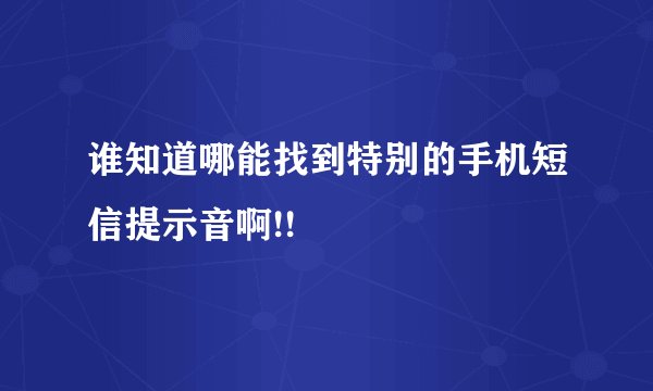 谁知道哪能找到特别的手机短信提示音啊!!