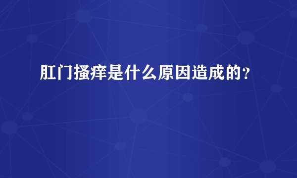 肛门搔痒是什么原因造成的？