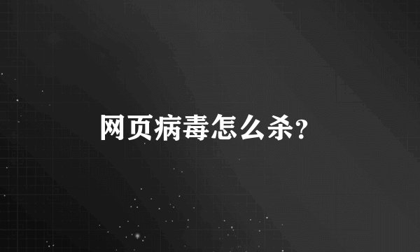 网页病毒怎么杀？