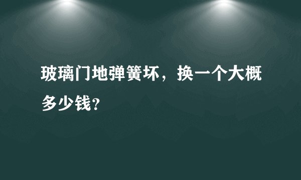 玻璃门地弹簧坏，换一个大概多少钱？