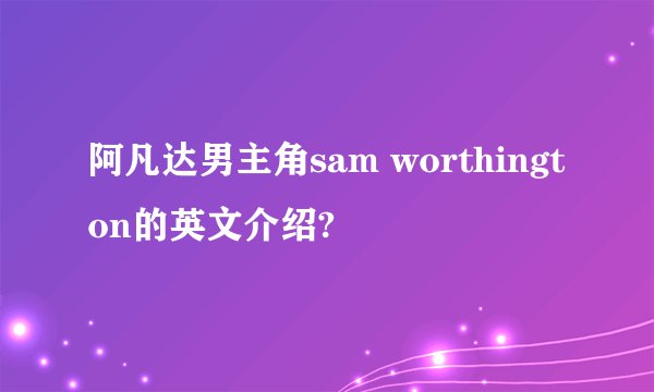 阿凡达男主角sam worthington的英文介绍?