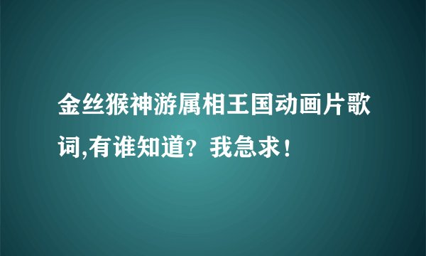 金丝猴神游属相王国动画片歌词,有谁知道？我急求！