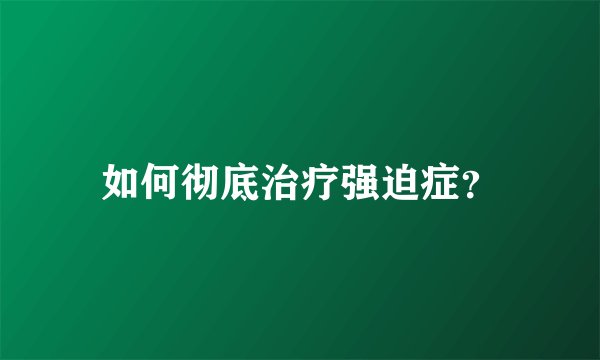 如何彻底治疗强迫症？