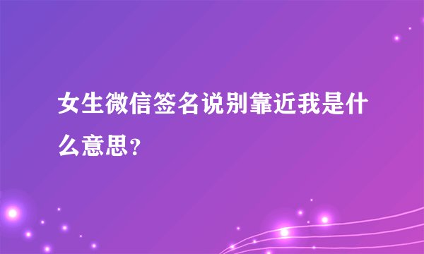 女生微信签名说别靠近我是什么意思？