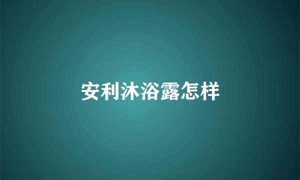安利沐浴露怎样