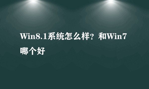 Win8.1系统怎么样？和Win7哪个好