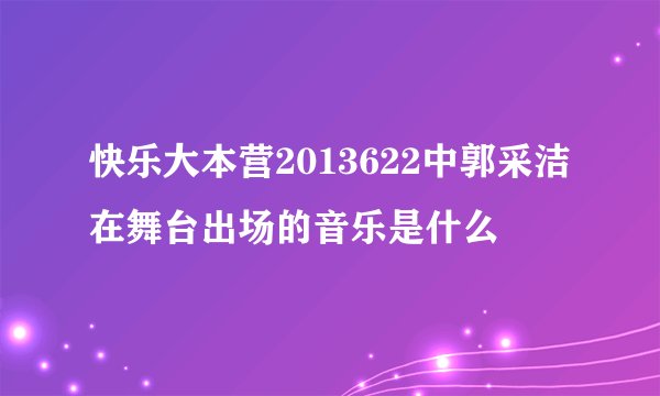 快乐大本营2013622中郭采洁在舞台出场的音乐是什么