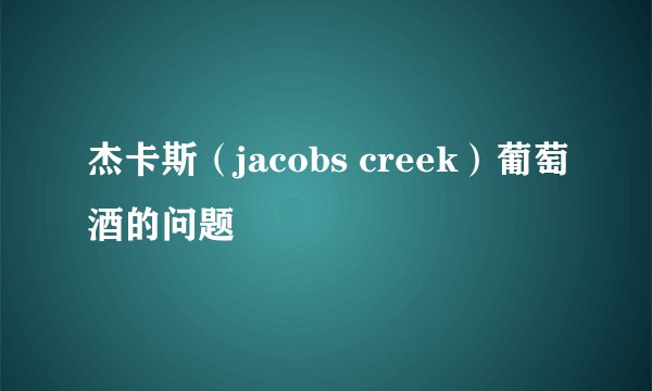 杰卡斯（jacobs creek）葡萄酒的问题