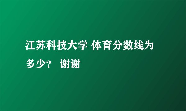 江苏科技大学 体育分数线为多少？ 谢谢
